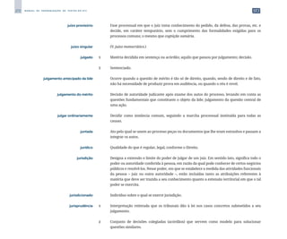 272 M A N U A L D E P A D R O N I Z A Ç Ã O D E T E X T O S D O S T J
	 juízo provisório	 	 Fase processual em que o juiz toma conhecimento do pedido, da defesa, das provas, etc. e
decide, em caráter temporário, sem o cumprimento das formalidades exigidas para os
processos comuns; o mesmo que cognição sumária.
	 juízo singular	 	 (V. juízo monocrático.)
	 julgado	 1	 Matéria decidida em sentença ou acórdão; aquilo que passou por julgamento; decisão.
		
2	 Sentenciado.
	 julgamento antecipado da lide	 	 Ocorre quando a questão de mérito é tão só de direito, quando, sendo de direito e de fato,
não há necessidade de produzir prova em audiência, ou quando o réu é revel.
	 julgamento do mérito	 	 Decisão de autoridade judicante após exame dos autos do processo, levando em conta as
questões fundamentais que constituem o objeto da lide; julgamento da questão central de
uma ação.
	 julgar ordinariamente	 	 Decidir como instância comum, seguindo a marcha processual instituída para todas as
causas.
	 juntada	 	 Ato pelo qual se unem ao processo peças ou documentos que lhe eram estranhos e passam a
integrar os autos.
	 jurídico	 	 Qualidade do que é regular, legal, conforme o Direito.
	 jurisdição	 	 Designa a extensão e limite do poder de julgar de um juiz. Em sentido lato, significa todo o
poder ou autoridade conferida à pessoa, em razão da qual pode conhecer de certos negócios
públicos e resolvê-los. Nesse poder, em que se estabelece a medida das atividades funcionais
da pessoa – juiz ou outra autoridade –, estão incluídas tanto as atribuições referentes à
matéria que deve ser trazida a seu conhecimento quanto a extensão territorial em que o tal
poder se exercita.
	jurisdicionado	
	 Indivíduo sobre o qual se exerce jurisdição.
	 jurisprudência	 1	 Interpretação reiterada que os tribunais dão à lei nos casos concretos submetidos a seu
julgamento.
		
2	 Conjunto de decisões colegiadas (acórdãos) que servem como modelo para solucionar
questões similares.
 