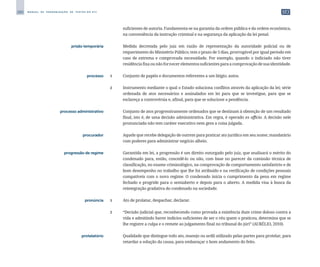 280 M A N U A L D E P A D R O N I Z A Ç Ã O D E T E X T O S D O S T J
suficientes de autoria. Fundamenta-se na garantia da ordem pública e da ordem econômica,
na conveniência da instrução criminal e na segurança da aplicação da lei penal.
	 prisão temporária	 	 Medida decretada pelo juiz em razão de representação da autoridade policial ou de
requerimento do Ministério Público; tem o prazo de 5 dias, prorrogável por igual período em
caso de extrema e comprovada necessidade. Por exemplo, quando o indiciado não tiver
residênciafixaounãofornecerelementossuficientesparaacomprovaçãodesuaidentidade.
	 processo	 1	 Conjunto de papéis e documentos referentes a um litígio; autos.
		
2	 Instrumento mediante o qual o Estado soluciona conflitos através da aplicação da lei; série
ordenada de atos necessários e assinalados em lei para que se investigue, para que se
esclareça a controvérsia e, afinal, para que se solucione a pendência.
	 processo administrativo	 	 Conjunto de atos progressivamente ordenados que se destinam à obtenção de um resultado
final, isto é, de uma decisão administrativa. Em regra, é operado ex officio. A decisão nele
pronunciada não tem caráter executivo nem gera a coisa julgada.
	 procurador	 	 Aquele que recebe delegação de outrem para praticar ato jurídico em seu nome; mandatário
com poderes para administrar negócio alheio.
	 progressão de regime	 	 Garantida em lei, a progressão é um direito outorgado pelo juiz, que analisará o mérito do
condenado para, então, concedê-lo ou não, com base no parecer da comissão técnica de
classificação, no exame criminológico, na comprovação de comportamento satisfatório e de
bom desempenho no trabalho que lhe foi atribuído e na verificação de condições pessoais
compatíveis com o novo regime. O condenado inicia o cumprimento da pena em regime
fechado e progride para o semiaberto e depois para o aberto. A medida visa à busca da
reintegração gradativa do condenado na sociedade.
	 pronúncia	 1	 Ato de prolatar, despachar, declarar.
		
2	 “Decisão judicial que, reconhecendo como provada a existência dum crime doloso contra a
vida e admitindo haver indícios suficientes de ser o réu quem o praticou, determina que se
lhe registre a culpa e o remete ao julgamento final no tribunal do júri” (AURÉLIO, 2010).
	 protelatório	 	 Qualidade que distingue todo ato, manejo ou ardil utilizado pelas partes para protelar, para
retardar a solução da causa, para embaraçar o bom andamento do feito.
 