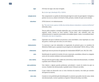 291
M A N U A L D E P A D R O N I Z A Ç Ã O D E T E X T O S
	 viger	 	 (VI) Estar em vigor; não estar revogado.
		
	 Ex.: Já não vige a Resolução STJ n. 16/2013.
	 violação de lei	 	 Não cumprimento ou quebra de determinação legal em razão da qual alguém é obrigado a
praticar um ato ou a abster-se de fazê-lo. Pode, portanto, resultar de ação ou de omissão.
	 vislumbrar	 	 (VTD) Entrever; ver indistintamente.
		
	 Ex.: “Na noite escura, apenas o brilho das estrelas deixava vislumbrar o contorno da floresta”
(HOUAISS, 2014).
		
	 Nota-se, pelas acepções e exemplo registrados, que o uso deste verbo é inadequado na frase
seguinte, muito comum no texto jurídico: “Prima facie”, não vislumbro (não vejo
indistintamente) os requisitos autorizadores da medida urgente. Assim, é aconselhável dizer:
Prima facie, não vejo os requisitos...
	 vista a	 	 Expressão com que se submete um processo a uma autoridade, a uma repartição ou a uma
das partes; o mesmo que com vista a ou com vistas a.
	vitaliciamento	
	 “[...] processo a que são submetidos os magistrados de primeiro grau e os membros do
Ministério Público para a aquisição da prerrogativa de vitaliciedade” (SILVA, 2014, p. 1.494).
	vitaliciando	
	 Aquele que está em processo de aquisição de vitaliciedade (RITJDFT, arts. 360, 362 e 363).
	 voto	 	 Manifestação da opinião de membro de uma corporação, assembleia, tribunal ou colegiado
acerca de um assunto mediante norma preestabelecida.
	 voto-mérito	 	 Voto por meio do qual se julga o objeto da controvérsia. Ainda não dicionarizado, o vocábulo
é grafado neste Tribunal com hífen.
	 voto-preliminar	 	 Voto relativo a alguma questão preliminar, precedendo o exame do mérito da ação ou
recurso. Também não dicionarizado, é grafado nestre Tribunal com hífen.
	 voto vencido	 	 O que é dado em desacordo com os votos vitoriosos da maioria; voto dado por membro
divergente da maioria.
	 voto-vista	 	 Consiste no voto proferido pelo desembargador ou ministro que pediu vista dos autos. Ainda
não dicionarizado, o termo é grafado no Superior Tribunal de Justiça com hífen.
 