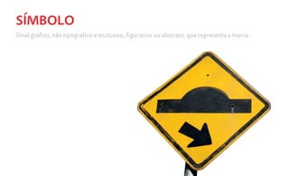 SÍMBOLO
Sinal gráfico, não tipográfico e exclusivo, figurativo ou abstrato, que representa a marca.
 