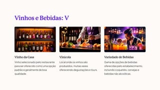 Vinhos e Bebidas: V
Vinho da Casa
Vinho selecionado pelo restaurante
para ser oferecido como uma opção
padrão e geralmente de boa
qualidade.
Vinícola
Local onde os vinhos são
produzidos, muitas vezes
oferecendo degustações e tours.
V
ariedade de Bebidas
Gama de opções de bebidas
oferecidas pelo estabelecimento,
incluindo coquetéis, cervejas e
bebidas não alcoólicas.
 