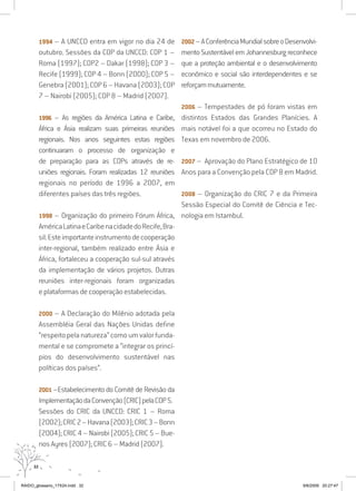 32
1994 – A UNCCD entra em vigor no dia 24 de
outubro. Sessões da COP da UNCCD: COP 1 –
Roma (1997); COP2 – Dakar (1998); COP 3 –
Recife (1999); COP 4 – Bonn (2000); COP 5 –
Genebra(2001);COP6–Havana(2003);COP
7 – Nairobi (2005); COP 8 – Madrid (2007).
1996 – As regiões da América Latina e Caribe,
África e Ásia realizam suas primeiras reuniões
regionais. Nos anos seguintes estas regiões
continuaram o processo de organização e
de preparação para as COPs através de re-
uniões regionais. Foram realizadas 12 reuniões
regionais no período de 1996 a 2007, em
diferentes países das três regiões.
1998 – Organização do primeiro Fórum África,
AméricaLatinaeCaribenacidadedoRecife,Bra-
sil.Esteimportanteinstrumentodecooperação
inter-regional, também realizado entre Ásia e
África, fortaleceu a cooperação sul-sul através
da implementação de vários projetos. Outras
reuniões inter-regionais foram organizadas
e plataformas de cooperação estabelecidas.
2000 – A Declaração do Milênio adotada pela
Assembléia Geral das Nações Unidas define
“respeitopelanatureza”comoumvalorfunda-
mental e se compromete a “integrar os princí-
pios do desenvolvimento sustentável nas
políticas dos países”.
2001 –Estabelecimento do Comitê de Revisão da
ImplementaçãodaConvenção(CRIC)pelaCOP5.
Sessões do CRIC da UNCCD: CRIC 1 – Roma
(2002);CRIC2–Havana(2003);CRIC3–Bonn
(2004);CRIC4–Nairobi(2005);CRIC5–Bue-
nos Ayres (2007); CRIC 6 – Madrid (2007).
2002–AConferênciaMundialsobreoDesenvolvi-
mento Sustentável em Johannesburg reconhece
que a proteção ambiental e o desenvolvimento
econômico e social são interdependentes e se
reforçammutuamente.
2006 – Tempestades de pó foram vistas em
distintos Estados das Grandes Planícies. A
mais notável foi a que ocorreu no Estado do
Texas em novembro de 2006.
2007 – Aprovação do Plano Estratégico de 10
Anos para a Convenção pela COP 8 em Madrid.
2008 – Organização do CRIC 7 e da Primeira
Sessão Especial do Comitê de Ciência e Tec-
nologia em Istambul.
RAIDO_glossario_17X24.indd 32 9/6/2009 20:27:47
 