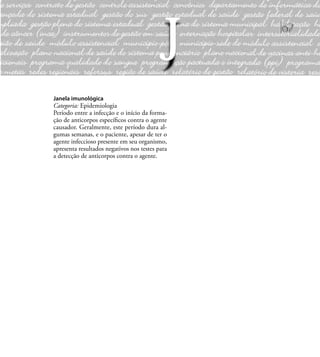 67
Janela imunológica
Categoria: Epidemiologia
Período entre a infecção e o início da forma-
ção de anticorpos especíﬁcos contra o agente
causador. Geralmente, este período dura al-
gumas semanas, e o paciente, apesar de ter o
agente infeccioso presente em seu organismo,
apresenta resultados negativos nos testes para
a detecção de anticorpos contra o agente.
J
 
