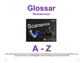 Glossar Scanservice A - Z Unser Scan Dienst bietet Ihnen einen preisgünstigen und professionellen Scanservice für das digitalisieren und scannen von Farb- und S/W-Negativen in hoher Auflösung auf CD, DVD oder HDD 