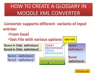 HOW TO CREATE A GLOSSARY IN MOODLE XML CONVERTER  Converter supports different  variants of input entries:  ,[object Object]