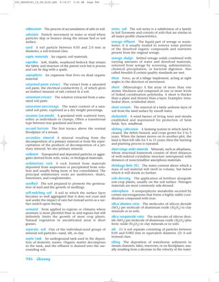 Z03_BRAD9383_14_SE_GLOS.QXD     8/14/07   2:42 AM   Page 946




      salinization The process of accumulation of salts in soil.   series, soil The soil series is a subdivision of a family
                                                                   in Soil Taxonomy and consists of soils that are similar in
      saltation Particle movement in water or wind where           all major profile characteristics.
      particles skip or bounce along the stream bed or soil
      surface.                                                     sewage effluent The liquid part of sewage or waste-
                                                                   water; it is usually treated to remove some portion
      sand A soil particle between 0.05 and 2.0 mm in              of the dissolved organic compounds and nutrients
      diameter; a soil textural class.                             present from the original sewage.
      sapric materials See organic soil materials.                 sewage sludge Settled sewage solids combined with
      saprolite Soft, friable, weathered bedrock that retains      varying amounts of water and dissolved materials,
      the fabric and structure of the parent rock but is porous    removed from sewage by screening, sedimentation,
      and can be dug with a spade.                                 chemical precipitation, or bacterial digestion. Also
                                                                   called biosolids if certain quality standards are met.
      saprophyte An organism that lives on dead organic
      material.                                                    shear Force, as of a tillage implement, acting at right
                                                                   angles to the direction of movement.
      saturated paste extract The extract from a saturated
      soil paste, the electrical conductivity Ec of which gives    sheet (Mineralogy) A flat array of more than one
      an indirect measure of salt content in a soil.               atomic thickness and composed of one or more levels
                                                                   of linked coordination polyhedra. A sheet is thicker
      saturation extract The solution extracted from a satu-       than a plane and thinner than a layer. Examples: tetra-
      rated soil paste.                                            hedral sheet, octahedral sheet.
      saturation percentage The water content of a satu-           sheet erosion The removal of a fairly uniform layer of
      rated soil paste, expressed as a dry weight percentage.      soil from the land surface by runoff water.
      savanna (savannah) A grassland with scattered trees,         shelterbelt A wind barrier of living trees and shrubs
      either as individuals or clumps. Often a transitional        established and maintained for protection of farm
      type between true grassland and forest.                      fields. Syn. windbreak.
      second bottom The first terrace above the normal             shifting cultivation A farming system in which land is
      floodplain of a stream.                                      cleared, the debris burned, and crops grown for 2 to 3
      secondary mineral A mineral resulting from the               years. When the farmer moves on to another plot, the
      decomposition of a primary mineral or from the repre-        land is then left idle for 5 to 15 years; then the burning
      cipitation of the products of decomposition of a pri-        and planting process is repeated.
      mary mineral. See also primary mineral.                      short-range order minerals Minerals, such as allophane,
      sediment Transported and deposited particles or aggre-       whose structural framework consists of short distances
      gates derived from soils, rocks, or biological materials.    of well-ordered crystalline structure interspersed with
                                                                   distances of noncrystalline amorphous materials.
      sedimentary rock A rock formed from materials
      deposited from suspension or precipitated from solu-         shrinkage limit (SL) The water content above which a
      tion and usually being more or less consolidated. The        mass of soil material will swell in volume, but below
      principal sedimentary rocks are sandstones, shales,          which it will shrink no further.
      limestones, and conglomerates.                               side-dressing The application of fertilizer alongside
                                                                   row-crop plants, usually on the soil surface. Nitrogen
      seedbed The soil prepared to promote the germina-
                                                                   materials are most commonly side-dressed.
      tion of seed and the growth of seedlings.
      self-mulching soil A soil in which the surface layer         siderophore A nonporphyrin metabolite secreted by
                                                                   certain microorganisms that forms a highly stable coor-
      becomes so well aggregated that it does not crust and
                                                                   dination compound with iron.
      seal under the impact of rain but instead serves as a sur-
      face mulch upon drying.                                      silica/alumina ratio The molecules of silicon dioxide
                                                                   (SiO2) per molecule of aluminum oxide (Al2O3) in clay
      semiarid Term applied to regions or climates where           minerals or in soils.
      moisture is more plentiful than in arid regions but still
      definitely limits the growth of most crop plants.            silica/sesquioxide ratio The molecules of silicon diox-
      Natural vegetation in uncultivated areas is short            ide (SiO2) per molecule of aluminum oxide (Al2O3) plus
      grasses.                                                     ferric oxide (Fe2O3) in clay minerals or in soils.
      separate, soil One of the individual-sized groups of         silt (1) A soil separate consisting of particles between
      mineral soil particles—sand, silt, or clay.                  0.05 and 0.002 mm in equivalent diameter. (2) A soil
                                                                   textural class.
      septic tank An underground tank used in the deposi-
      tion of domestic wastes. Organic matter decomposes           silting The deposition of waterborne sediments in
      in the tank, and the effluent is drained into the sur-       stream channels, lakes, reservoirs, or on floodplains, usu-
      rounding soil.                                               ally resulting from a decrease in the velocity of the water.


      946 Glossary
 