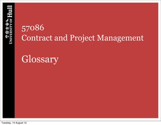 57086
                Contract and Project Management

                Glossary




Tuesday, 14 August 12
 
