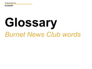 The Burnet News Club 
GLOSSARY 
Glossary 
Burnet News Club words 
 