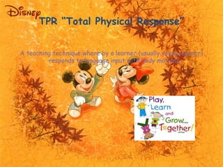 TPR “Total Physical Response” 
A teaching technique where by a learner (usually young learner) 
responds to language input...