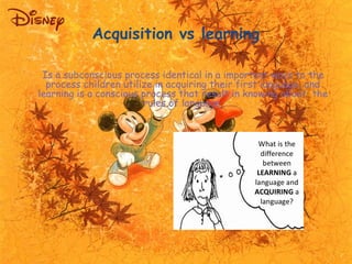 Acquisition vs learning 
Is a subconscious process identical in a important ways to the 
process children utilize in acqui...
