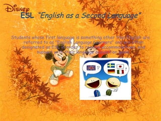 ESL “English as a Second Language” 
Students whose first language is something other than English are 
referred to as "Eng...
