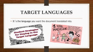 TARGET LANGUAGES 
• It´s the language you want the document translated into. 
 
