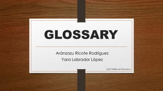 GLOSSARY 
Aránzazu Ricote Rodríguez 
Yara Labrador López 
2nd Childhood Education 
 