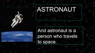 ASTRONAUT
And astronaut is a
person who travels
to space.
 