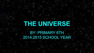 BY: PRIMARY 6TH
2014.2015 SCHOOL YEAR
THE UNIVERSE
 