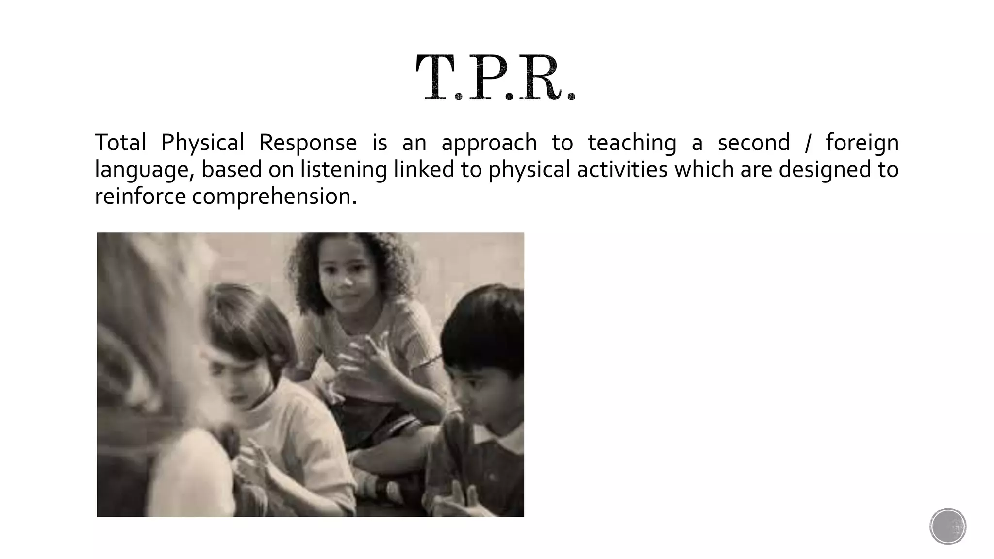 Total Physical Response is an approach to teaching a second / foreign
language, based on listening linked to physical activities which are designed to
reinforce comprehension.
 