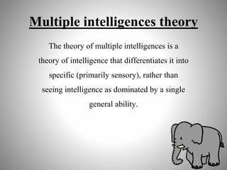 Multiple intelligences theory
The theory of multiple intelligences is a
theory of intelligence that differentiates it into
specific (primarily sensory), rather than
seeing intelligence as dominated by a single
general ability.
 