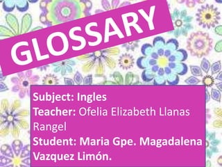 Subject: Ingles
Teacher: Ofelia Elizabeth Llanas
Rangel
Student: Maria Gpe. Magadalena
Vazquez Limón.
 