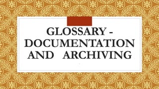 GLOSSARY -
DOCUMENTATION
AND ARCHIVING.
 