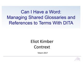 Can I Have a Word:
Managing Shared Glossaries and
References to Terms With DITA
Eliot Kimber
Contrext
Tekom 2017
 