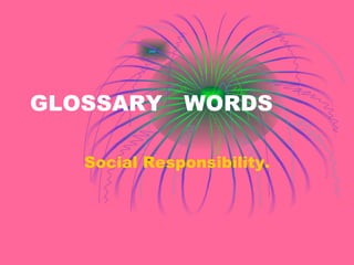 GLOSSARY  WORDS Social Responsibility. 