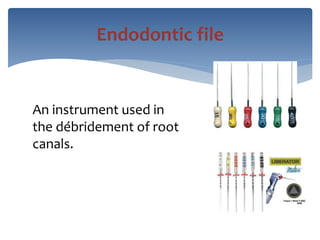 Endodontic file
An instrument used in
the débridement of root
canals.
 