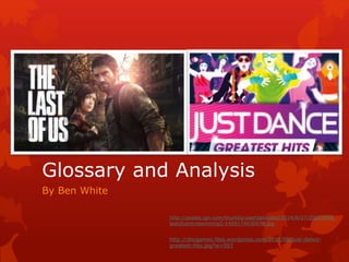 Glossary and Analysis 
By Ben White 
http://assets.ign.com/thumbs/userUploaded/2014/8/27/20823568_ 
lastofusreviewmimig2-1409174630479.jpg 
http://dncgames.files.wordpress.com/2013/08/just-dance-greatest- 
hits.jpg?w=593 
 