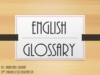 EnglishGLOSSARY 
By: María and Cristina2ndChilDhood Education  