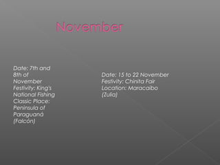 Date: 7th and
8th of
November
Festivity: King's
National Fishing
Classic Place:
Peninsula of
Paraguaná
(Falcón)
Date: 15 to 22 November
Festivity: Chinita Fair
Location: Maracaibo
(Zulia)
 