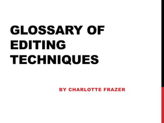 GLOSSARY OF
EDITING
TECHNIQUES

     BY CHARLOTTE FRAZER
 
