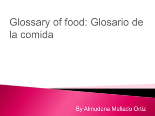 Glossary of food: Glosario de la comida By Almudena Mellado Ortiz 