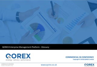 COMMERCIAL IN CONFIDENCE
Copyright © 2018 QOREX Limited
QOREX Enterprise Management Platform - Glossary
COMMERCIAL IN CONFIDENCE
Copyright © 2018 QOREX Limited
www.qorex.co.uk
 