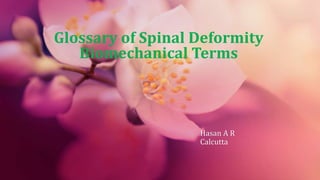 Glossary of Spinal Deformity
Biomechanical Terms
Hasan A R
Calcutta
 