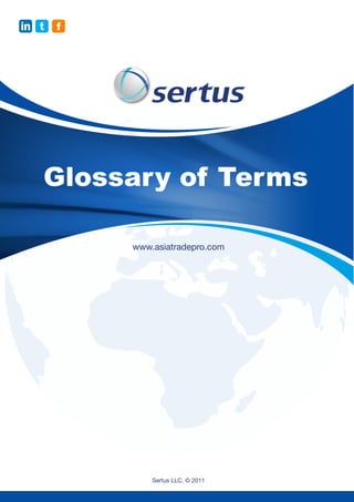 in t   f




   Glossary of Terms

           www.asiatradepro.com




               Sertus LLC. © 2011
 
