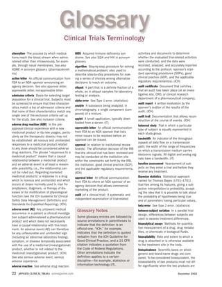Glossary
                                        Clinical Trials Terminology
absorption The process by which medica-          AIDS Acquired immune deficiency syn-              activities and documents to determine
tions reach the blood stream when admin-         drome. See also SIDA and HIV in acronym           whether the evaluated trial-related activities
istered other than intravenously, for exam-      glossary.                                         were conducted, and the data were
ple, through nasal membranes. See also           algorithm Step-by-step procedure for solving      recorded, analyzed, and accurately reported
ADME in acronym glossary. (pharmacokinet-        a mathematical problem; also used to              according to the protocol, sponsor’s stan-
ics)                                             describe step-by-step procedures for mak-         dard operating procedures (SOPs), good
action letter An official communication from     ing a series of choices among alternative         clinical practice (GCP), and the applicable
FDA to an NDA sponsor announcing an              decisions to reach an outcome.                    regulatory requirement(s). (ICH)
agency decision. See also approval letter,       aliquot A part that is a definite fraction of a   audit certificate Document that certifies
approvable letter, not-approvable letter.        whole, as in aliquot samples for laboratory       that an audit has taken place (at an inves-
admission criteria Basis for selecting target    testing or analysis.                              tigative site, CRO, or clinical research
population for a clinical trial. Subjects must                                                     department of a pharmaceutical company).
                                                 alpha error See Type 1 error. (statistics)
be screened to ensure that their character-                                                        audit report A written evaluation by the
                                                 analyte A substance being analyzed; in
istics match a list of admission criteria and                                                      sponsor’s auditor of the results of the
                                                 chromatography, a single component (com-
that none of their characteristics match any                                                       audit. (ICH)
                                                 pound) of a mixture.
single one of the exclusion criteria set up                                                        audit trail Documentation that allows recon-
for the study. See also inclusion criteria.      applet A small application, typically down-
                                                                                                   struction of the course of events. (ICH)
                                                 loaded from a server. (IT)
adverse drug reaction (ADR) In the pre-                                                            balanced study Trial in which a particular
approval clinical experience with a new          approvable letter An official communication
                                                                                                   type of subject is equally represented in
medicinal product or its new usages, partic-     from FDA to an NDA sponsor that lists
                                                                                                   each study group.
ularly as the therapeutic dose(s) may not        minor issues to be resolved before an
                                                 approval can be issued.                           bandwidth An indicator of the throughput
be established: all noxious and unintended
                                                                                                   (speed) of data flow on a transmission
responses to a medicinal product related         approval (in relation to institutional review
                                                                                                   path; the width of the range of frequencies
to any dose should be considered adverse         boards) The affirmation decision of the IRB
                                                                                                   on which a transmission medium carries
drug reactions. The phrase “responses to a       that the clinical trial has been reviewed and
                                                                                                   electronic signals. All digital and analog sig-
medicinal product” means that a causal           may be conducted at the institution site
                                                                                                   nals have a bandwidth. (IT)
relationship between a medicinal product         within the constraints set forth by the IRB,
and an adverse event is at least a reason-       the institution, good clinical practice (GCP),    baseline assessment Assessment of sub-
able possibility, i.e., the relationship can-    and the applicable regulatory requirements.       jects as they enter a trial and before they
not be ruled out. Regarding marketed             (ICH)                                             receive any treatment.
medicinal products: a response to a drug         approval letter An official communication         Bayesian statistics Statistical approach
which is noxious and unintended and which        from FDA to inform an NDA sponsor of an           named for Thomas Bayes (1701–1761)
occurs at doses normally used in man for         agency decision that allows commercial            that has among its features, giving a sub-
prophylaxis, diagnosis, or therapy of dis-       marketing of the product.                         jective interpretation to probability, accept-
eases or for modification of physiological                                                         ing the idea that it is possible to talk about
function (see the ICH Guideline for Clinical     audit (of a clinical trial) A systematic and
                                                                                                   the probability of hypotheses being true
Safety Data Management: Definitions and          independent examination of trial-related
                                                                                                   and of parameters having particular values.
Standards for Expedited Reporting). (ICH)                                                          beta error See Type 2 error. (statistics)
adverse event (AE) Any untoward medical           Glossary Notes                                   between-subject variation In a parallel trial
occurrence in a patient or clinical investiga-                                                     design, differences between subjects are
tion subject administered a pharmaceutical        Some glossary entries are followed by
                                                                                                   used to assess treatment differences.
product and which does not necessarily            source annotations in parentheses to
have a causal relationship with this treat-       indicate that the definition is an               bioanalytical assays Methods for quantita-
ment. An adverse event (AE) can therefore         official one. “ICH,” for example,                tive measurement of a drug, drug metabo-
be any unfavourable and unintended sign           indicates that the definition is quoted          lites, or chemicals in biological fluids.
(including an abnormal laboratory finding),       verbatim from the ICH Guideline for              bioavailability Rate and extent to which a
symptom, or disease temporally associated         Good Clinical Practice, and a 21 CFR             drug is absorbed or is otherwise available
with the use of a medicinal (investigational)     citation indicates a quotation from              to the treatment site in the body.
product, whether or not related to the            the Code of Federal Regulations.                 bioequivalence Scientific basis on which
medicinal (investigational) product. (ICH)        Other annotations indicate the                   generic and brand-name drugs are com-
See also serious adverse event, serious           definition applies to a certain                  pared. To be considered bioequivalent, the
adverse experience.                               discipline—for example, statistics or            bioavailability of two products must not dif-
                                                  information technology (IT).                     fer significantly when the two products are
adverse reaction See adverse drug reaction.

22   APPLIED CLINICAL TRIALS   actmagazine.com                                                                                     December 2002
 