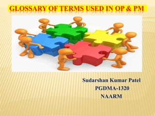 GLOSSARY OF TERMS USED IN OP & PM
Sudarshan Kumar Patel
PGDMA-1320
NAARM
 