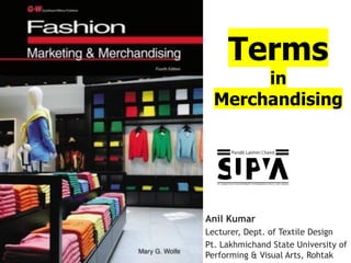 Anil Kumar
Lecturer, Dept. of Textile Design
Pt. Lakhmichand State University of
Performing & Visual Arts, Rohtak
Terms
in
Merchandising
 