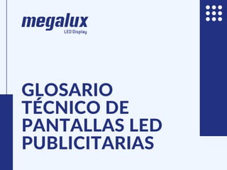GLOSARIO
TÉCNICO DE
PANTALLAS LED
PUBLICITARIAS
 