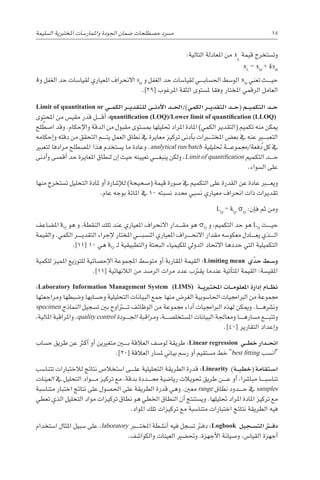 ‫ال�سليمة‬ ‫املختربية‬ ‫واملمار�سات‬ ‫اجلودة‬ ‫�ضمان‬ ‫م�صطلحات‬ ‫م�رسد‬ 18
:‫التالية‬ ‫املعادلة‬ ‫من‬ x
L
‫قيمة‬ ‫وت�ستخرج‬
xL
= xbl
+ ksbl
k‫و‬ ‫الغفل‬ ‫حد‬ ‫لقيا�سات‬ ‫املعياري‬ ‫االنحراف‬ sbl
‫و‬ ‫الغفل‬ ‫حد‬ ‫لقيا�سات‬ ‫������ي‬‫ب‬‫احل�سا‬ ‫الو�سط‬ xbl
‫تعني‬ ‫������ث‬‫ي‬‫ح‬
.]39[ ‫املرغوب‬ ‫الثقة‬ ‫مل�ستوى‬ ‫وفقا‬ ‫املختار‬ ‫الرقمي‬ ‫العامل‬
Limit of quantitation or ‫�ي‬��‫م‬‫الك‬ ‫�ر‬��‫ي‬‫للتقد‬ ‫�ى‬��‫ن‬‫أد‬‫ل‬‫ا‬ ‫�د‬��‫حل‬‫ا‬/)‫الكمي‬ ‫�ر‬��‫ي‬‫التقد‬ ‫�د‬��‫ح‬( ‫�م‬��‫ي‬‫التكم‬ ‫�د‬��‫ح‬
‫املحتوى‬ ‫من‬ ‫مقي�س‬ ‫قدر‬ ‫������ل‬‫ق‬‫أ‬� :quantification (LOQ)/Lower limit of quantification (LLOQ)
‫لح‬ُ‫ا�صط‬ ‫وقد‬ .‫إحكام‬‫ل‬‫وا‬ ‫الدقة‬ ‫من‬ ‫مقبول‬ ‫مب�ستوى‬ ‫حتليلها‬ ‫املراد‬ ‫املادة‬ )‫الكمي‬ ‫(التقدير‬ ‫تكميم‬ ‫منه‬ ‫ميكن‬
‫إحكامه‬�‫و‬ ‫دقته‬ ‫من‬ ‫التحقق‬ ‫������م‬‫ت‬‫ي‬ ‫العمل‬ ‫نطاق‬ ‫يف‬ ‫معايرة‬ ‫تركيز‬ ‫أدنى‬�‫ب‬ ‫املخت���ب��رات‬ ‫بع�ض‬ ‫يف‬ ‫عنه‬ ‫التعب���ي��ر‬
‫لتعبري‬ ‫مرادفا‬ ‫امل�صطلح‬ ‫هذا‬ ‫ي�ستخدم‬ ‫ما‬ ‫وعادة‬ .analytical run/batch ‫حتليلية‬ ‫������ة‬‫ع‬‫جممو‬/‫فعة‬ُ‫د‬ ‫كل‬ ‫يف‬
‫أدنى‬�‫و‬ ‫أق�صى‬� ‫حد‬ ‫املعايرة‬ ‫لنطاق‬ ‫إن‬� ‫حيث‬ ‫تعيينه‬ ‫������ي‬‫غ‬‫ينب‬ ‫ولكن‬ ،Limit of quantification ‫التكميم‬ ‫������د‬‫ح‬
.‫ال�سواء‬ ‫على‬
‫منها‬ ‫ت�ستخرج‬ ‫التحليل‬ ‫ملادة‬ ‫أو‬� ‫إ�شارة‬‫ل‬‫ل‬ )‫(�صحيحة‬ ‫قيمة‬ ‫�صورة‬ ‫يف‬ ‫التكميم‬ ‫على‬ ‫القدرة‬ ‫عن‬ ‫عادة‬ ‫ويع���ب��ر‬
.‫عام‬ ‫بوجه‬ ‫املائة‬ ‫يف‬ 10 ‫ن�سبته‬ ‫حمدد‬ ‫ن�سبي‬ ‫معياري‬ ‫انحراف‬ ‫ذات‬ ‫تقديرات‬
LQ
= kQ
σQ
:‫إن‬�‫ف‬ ‫ثم‬ ‫ومن‬
‫امل�ضاعف‬ kQ
‫هو‬ ‫و‬ ،‫النقطة‬ ‫تلك‬ ‫عند‬ ‫املعياري‬ ‫االنحراف‬ ‫������دار‬‫ق‬‫م‬ ‫هو‬ σQ
‫و‬ ،‫التكميم‬ ‫حد‬ ‫هو‬ LQ
‫������ث‬‫ي‬‫ح‬
‫والقيمة‬ .‫الكمي‬ ‫������ر‬‫ي‬‫التقد‬ ‫إجراء‬‫ل‬ ‫املختار‬ ‫������ي‬‫ب‬‫الن�س‬ ‫املعياري‬ ‫������راف‬‫ح‬‫االن‬ ‫مقدار‬ ‫معكو�سه‬ ‫������ادل‬‫ع‬‫ي‬ ‫������ذي‬‫ل‬‫ا‬
.]11[ 10 ‫هي‬ kQ
‫ـ‬‫ل‬ ‫والتطبيقية‬ ‫البحتة‬ ‫للكيمياء‬ ‫الدويل‬ ‫االحتاد‬ ‫حددها‬ ‫التي‬ ‫التكميلية‬
‫للكمية‬ ‫املميز‬ ‫للتوزيع‬ ‫إح�صائية‬‫ل‬‫ا‬ ‫املجموعة‬ ‫متو�سط‬ ‫أو‬� ‫املقاربة‬ ‫القيمة‬ :Limiting mean ‫ي‬ِّ‫حد‬ ‫�ط‬��‫س‬�‫و‬
.]11[ ‫الالنهائية‬ ‫من‬ ‫الر�صد‬ ‫مرات‬ ‫عدد‬ ‫يقرتب‬ ‫عندما‬ ‫أتية‬�‫املت‬ ‫القيمة‬ ‫املقي�سة؛‬
:Laboratory Information Management System (LIMS) ‫�ة‬��‫ي‬‫املخترب‬ ‫�ات‬��‫م‬‫املعلو‬ ‫إدارة‬� ‫�ام‬��‫ظ‬‫ن‬
‫ومراجعتها‬ ‫و�ضبطها‬ ‫وح�سابها‬ ‫التحليلية‬ ‫البيانات‬ ‫جمع‬ ‫منها‬ ‫الغر�ض‬ ‫احلا�سوبية‬ ‫الرباجميات‬ ‫من‬ ‫جمموعة‬
specimen ‫النماذج‬ ‫ت�سجيل‬ ‫بني‬ ‫���ت��راوح‬‫ت‬ ‫الوظائف‬ ‫من‬ ‫جمموعة‬ ‫أداء‬� ‫الرباجميات‬ ‫لهذه‬ ‫وميكن‬ .‫������ا‬‫ه‬‫ون�رش‬
،‫املالية‬ ‫واملراقبة‬ ،quality control ‫������ودة‬‫جل‬‫ا‬ ‫مراقبة‬‫و‬ ،‫امل�ستخل�ص������ة‬ ‫البيانات‬ ‫ومعاجلة‬ ‫������ا‬‫ه‬‫م�سار‬ ‫������ع‬‫ب‬‫وتت‬
.]40[ ‫التقارير‬ ‫إعداد‬�‫و‬
‫ح�ساب‬ ‫طريق‬ ‫عن‬ ‫أكرث‬� ‫أو‬� ‫متغريين‬ ‫ب���ي��ن‬ ‫العالقة‬ ‫لو�صف‬ ‫طريقة‬ :Linear regression ‫�ي‬��‫ط‬‫خ‬ ‫�دار‬��‫ح‬‫ان‬
.]20[ ‫العالقة‬ ‫مل�سار‬ ‫بياين‬ ‫ر�سم‬ ‫أو‬� ‫م�ستقيم‬ ‫خط‬ best fitting ‫أن�سب‬�
‫تتنا�سب‬ ‫لالختبارات‬ ‫نتائج‬ ‫ا�ستخال�ص‬ ‫������ى‬‫ل‬‫ع‬ ‫التحليلية‬ ‫الطريقة‬ ‫قدرة‬ :Linearity )‫�ة‬��‫ي‬‫(خط‬ ‫�تقامة‬��‫س‬�‫ا‬
‫العينات‬ ‫يف‬ ‫التحليل‬ ‫������واد‬‫م‬ ‫تركيز‬ ‫مع‬ ،‫بدقة‬ ‫������ددة‬‫حم‬ ‫ريا�ضية‬ ‫حتويالت‬ ‫طريق‬ ‫������ن‬‫ع‬ ‫أو‬� ،‫مبا�رشا‬ ‫������ا‬‫ب‬‫تنا�س‬
‫متنا�سبة‬ ‫اختبار‬ ‫نتائج‬ ‫على‬ ‫احل�صول‬ ‫على‬ ‫الطريقة‬ ‫قدرة‬ ‫وهي‬ .‫معني‬ range ‫نطاق‬ ‫������دود‬‫ح‬ ‫يف‬ samples
‫تعطي‬ ‫الذي‬ ‫التحليل‬ ‫مواد‬ ‫تركيزات‬ ‫نطاق‬ ‫هو‬ ‫اخلطي‬ ‫النطاق‬ ‫أن‬� ‫وي�ستنتج‬ .‫حتليلها‬ ‫املراد‬ ‫املادة‬ ‫تركيز‬ ‫مع‬
.‫املواد‬ ‫تلك‬ ‫تركيزات‬ ‫مع‬ ‫متنا�سبة‬ ‫اختبارات‬ ‫نتائج‬ ‫الطريقة‬ ‫فيه‬
‫ا�ستخدام‬ ‫املثال‬ ‫�سبيل‬ ‫على‬ ،laboratory ‫املخت���ب��ر‬ ‫أن�شطة‬� ‫فيه‬ ‫ت�سجل‬ ‫دفرت‬ :Logbook ‫�جيل‬��‫س‬�‫الت‬ ‫�ر‬‫ت‬�‫ف‬‫د‬
.‫والكوا�شف‬ ‫العينات‬ ‫وحت�ضري‬ ،‫أجهزة‬‫ل‬‫ا‬ ‫و�صيانة‬ ،‫القيا�س‬ ‫أجهزة‬�
 