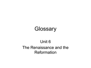 Glossary
Unit 6
The Renaissance and the
Reformation
 