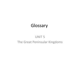 Glossary
UNIT 5
The Great Peninsular Kingdoms
 
