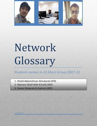 Network
Glossary
Students names in Al kharj Group (NE7-2)
Dr.Rainer
1- Khalid Abdulrahman Almubarak (459)
2- Mansour Dhaif allah Al harbi (405)
3- Nasser Mubarak Al shahrani (403)
 