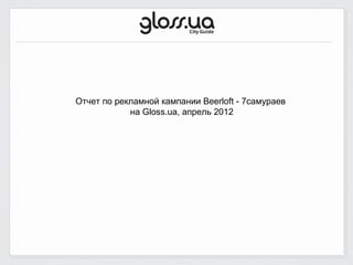 Отчет по рекламной кампании Beerloft - 7самураев
            на Gloss.ua, апрель 2012
 