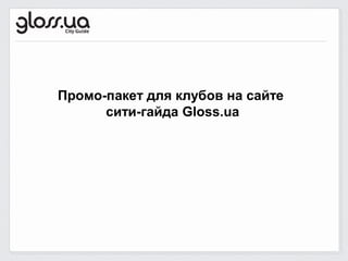 Промо-пакет для клубов на сайте
      сити-гайда Gloss.ua
 