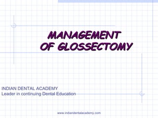 MANAGEMENTMANAGEMENT
OF GLOSSECTOMYOF GLOSSECTOMY
INDIAN DENTAL ACADEMY
Leader in continuing Dental Education
www.indiandentalacademy.com
 