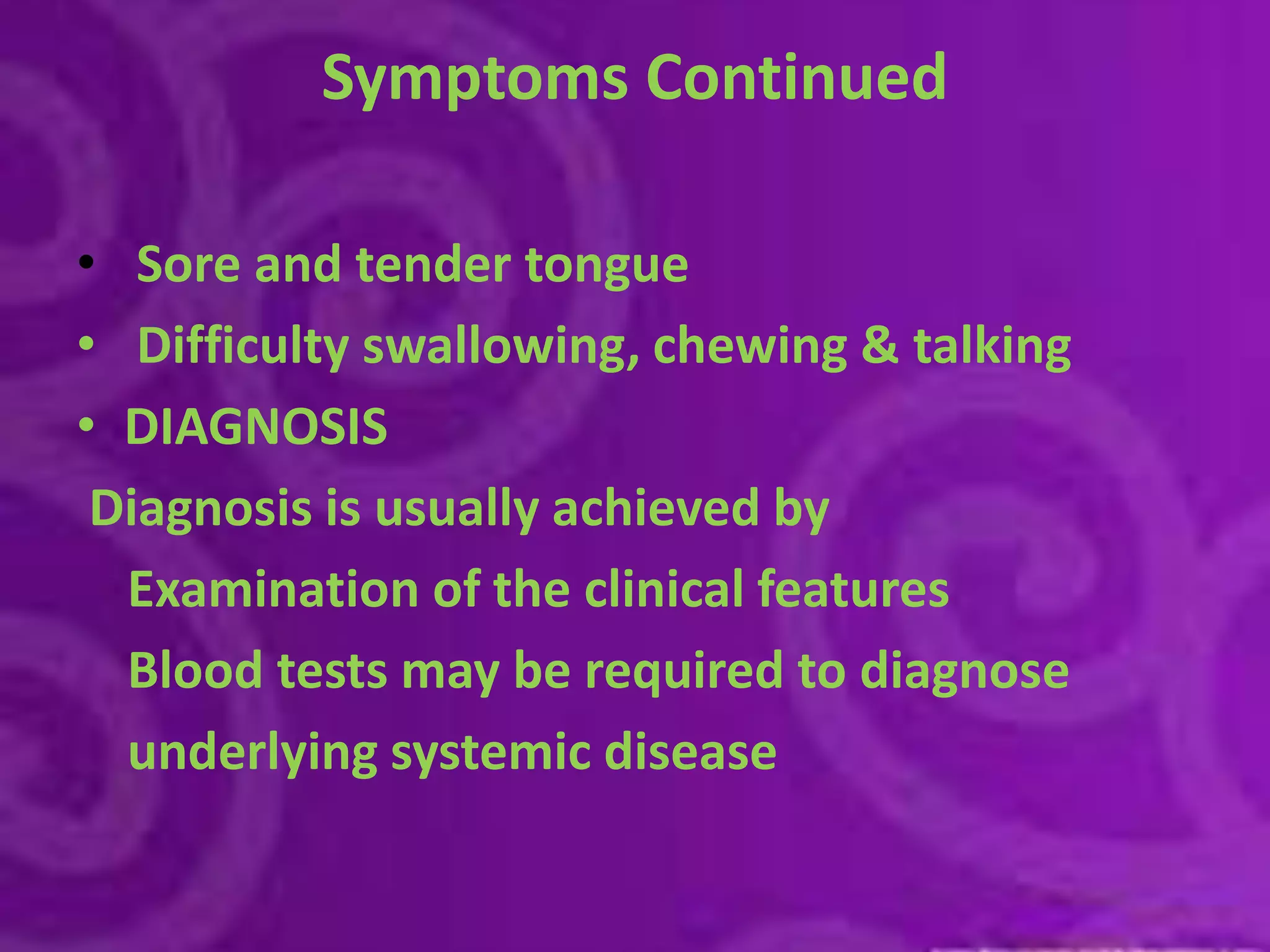 Symptoms ContinuedSore and tender tongueDifficulty swallowing, chewing & talkingDIAGNOSISDiagnosis is usually achieved by    Examination of the clinical features    Blood tests may be required to diagnose    underlying systemic disease