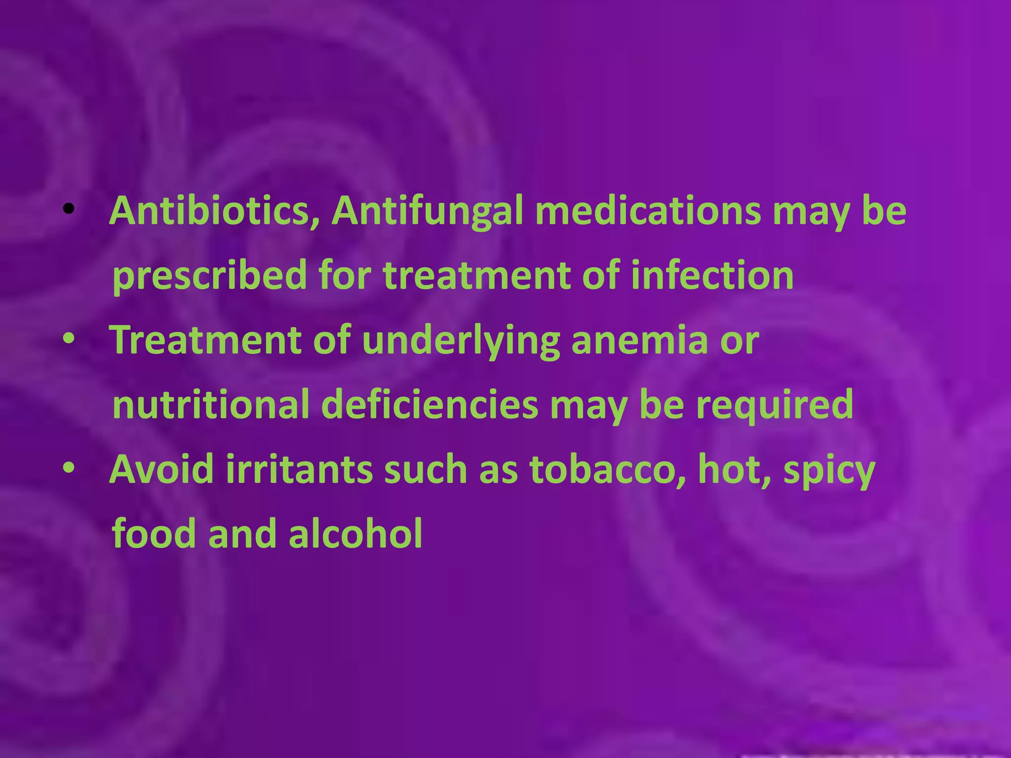 Antibiotics, Antifungal medications may be     prescribed for treatment of infectionTreatment of underlying anemia or     nutritional deficiencies may be required Avoid irritants such as tobacco, hot, spicy     food and alcohol