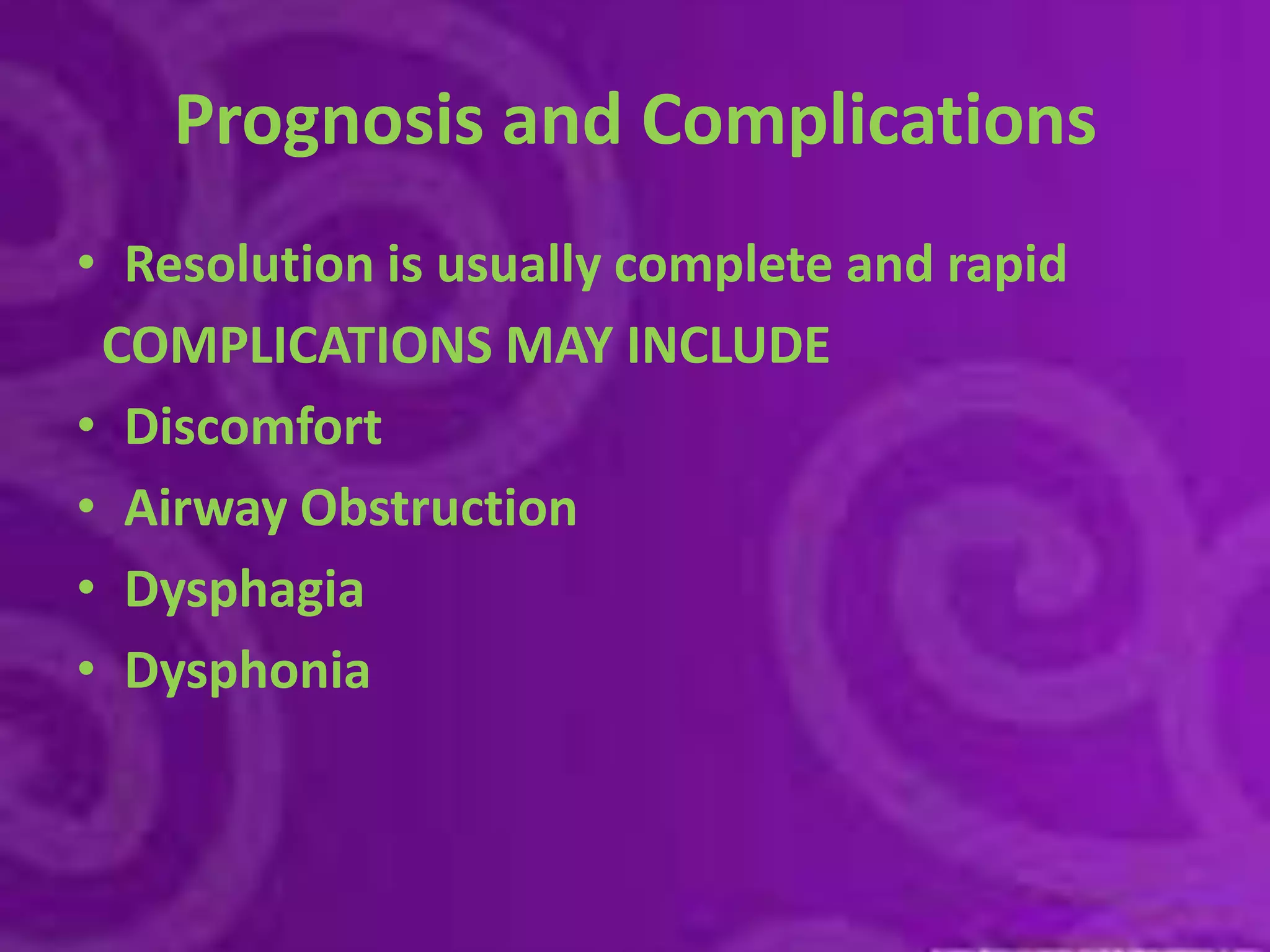 Prognosis and ComplicationsResolution is usually complete and rapid  COMPLICATIONS MAY INCLUDEDiscomfortAirway ObstructionDysphagiaDysphonia
