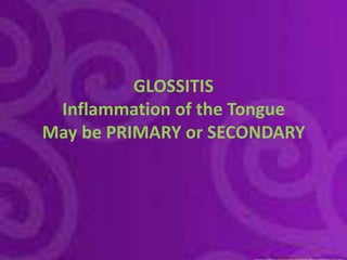 GLOSSITISInflammation of the TongueMay be PRIMARY or SECONDARY 