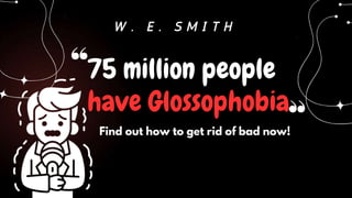 75 million people
have Glossophobia
W . E . S M I T H
Find out how to get rid of bad now!
 